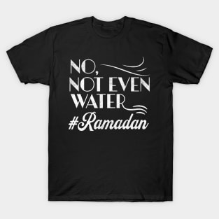 No Not Even Water Perfect Muslim Gift For Ramadan Month - Funny Ramadan Quote T-Shirt